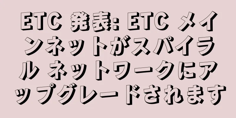 ETC 発表: ETC メインネットがスパイラル ネットワークにアップグレードされます