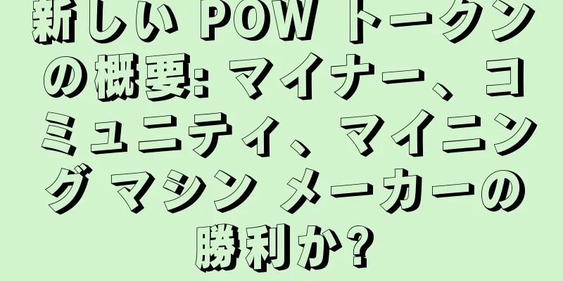 新しい POW トークンの概要: マイナー、コミュニティ、マイニング マシン メーカーの勝利か?