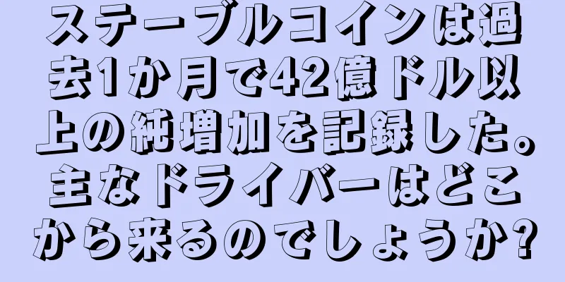 ステーブルコインは過去1か月で42億ドル以上の純増加を記録した。主なドライバーはどこから来るのでしょうか?