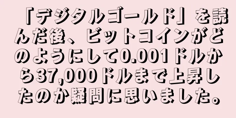 「デジタルゴールド」を読んだ後、ビットコインがどのようにして0.001ドルから37,000ドルまで上昇したのか疑問に思いました。