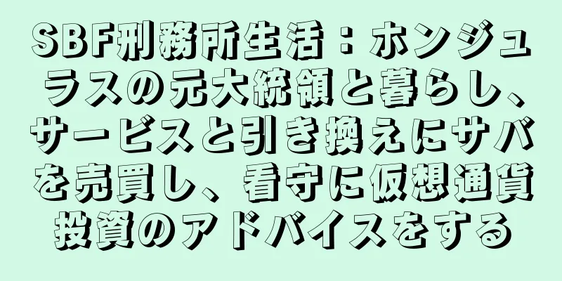 SBF刑務所生活：ホンジュラスの元大統領と暮らし、サービスと引き換えにサバを売買し、看守に仮想通貨投資のアドバイスをする