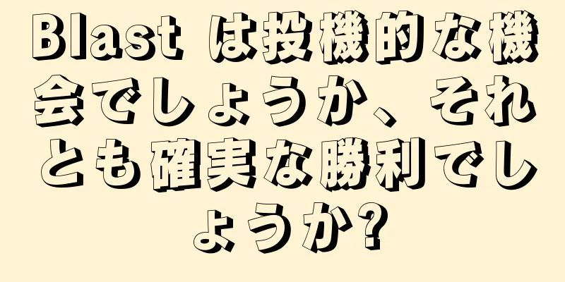 Blast は投機的な機会でしょうか、それとも確実な勝利でしょうか?