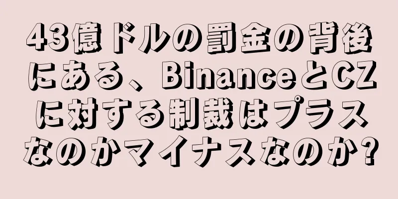 43億ドルの罰金の背後にある、BinanceとCZに対する制裁はプラスなのかマイナスなのか?
