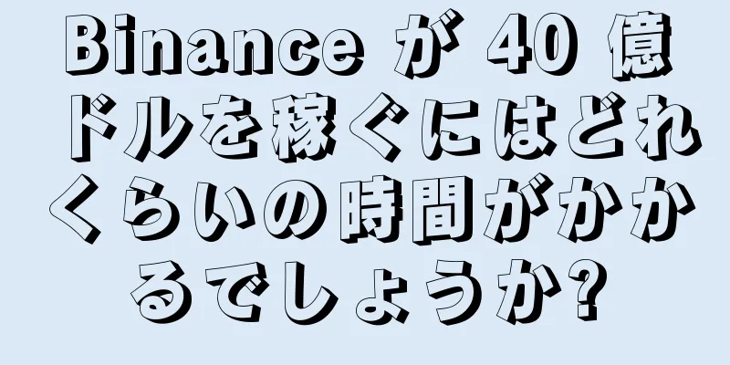 Binance が 40 億ドルを稼ぐにはどれくらいの時間がかかるでしょうか?