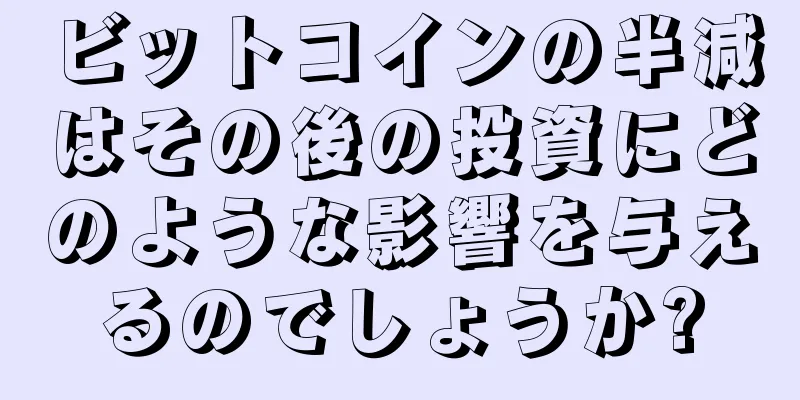 ビットコインの半減はその後の投資にどのような影響を与えるのでしょうか?