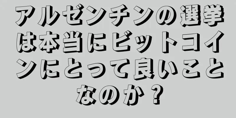 アルゼンチンの選挙は本当にビットコインにとって良いことなのか？