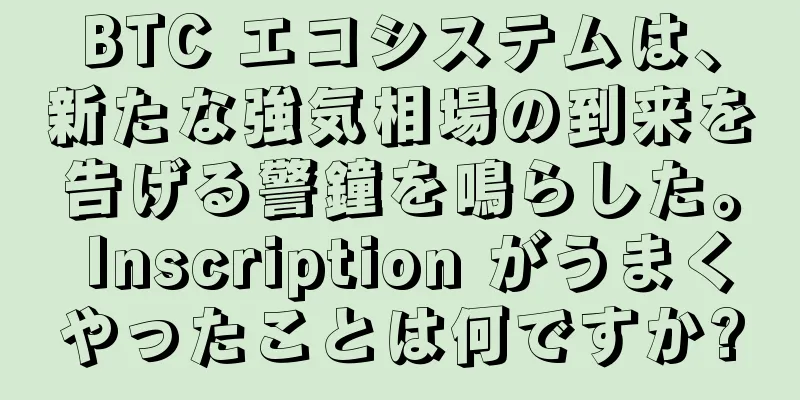 BTC エコシステムは、新たな強気相場の到来を告げる警鐘を鳴らした。 Inscription がうまくやったことは何ですか?