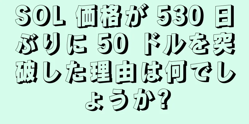 SOL 価格が 530 日ぶりに 50 ドルを突破した理由は何でしょうか?