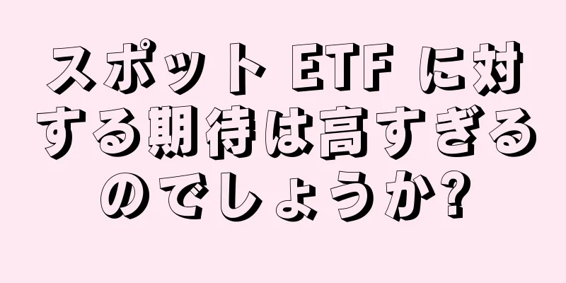 スポット ETF に対する期待は高すぎるのでしょうか?