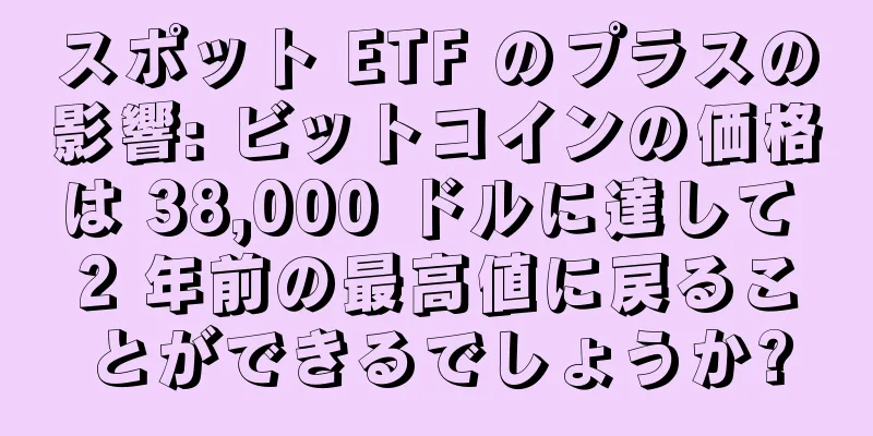 スポット ETF のプラスの影響: ビットコインの価格は 38,000 ドルに達して 2 年前の最高値に戻ることができるでしょうか?
