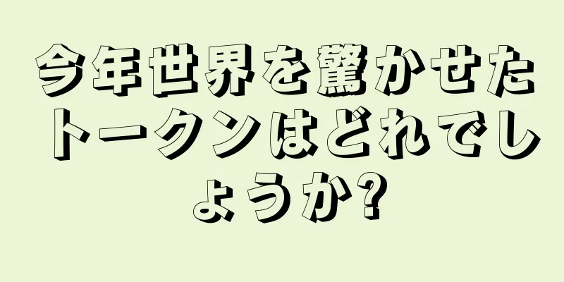 今年世界を驚かせたトークンはどれでしょうか?
