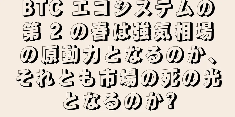 BTC エコシステムの第 2 の春は強気相場の原動力となるのか、それとも市場の死の光となるのか?