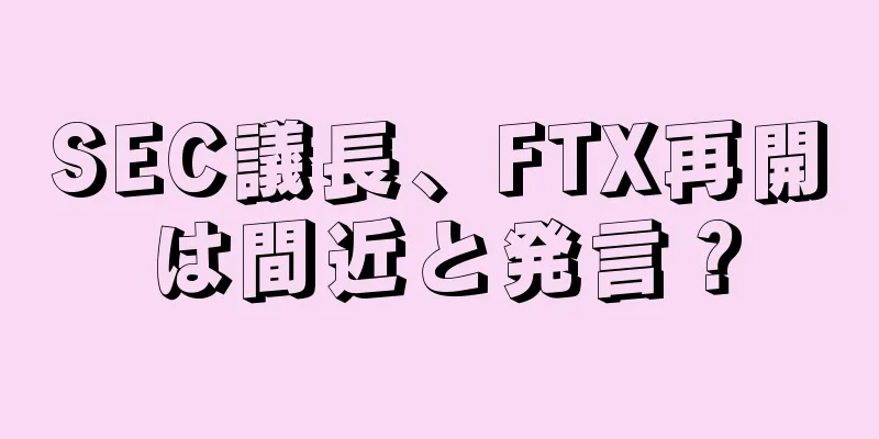 SEC議長、FTX再開は間近と発言？
