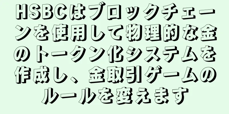 HSBCはブロックチェーンを使用して物理的な金のトークン化システムを作成し、金取引ゲームのルールを変えます