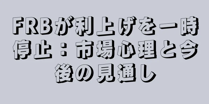 FRBが利上げを一時停止：市場心理と今後の見通し