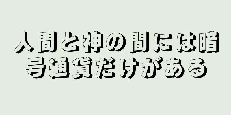 人間と神の間には暗号通貨だけがある