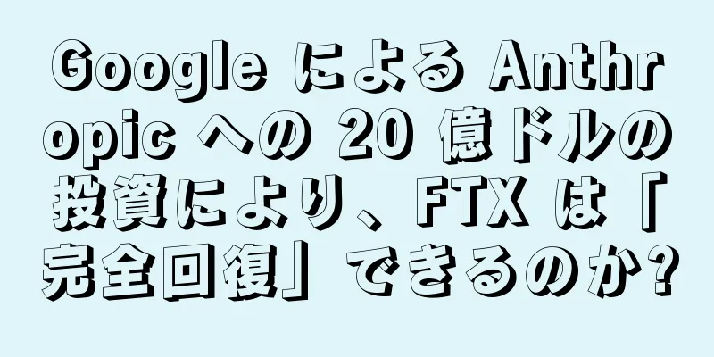 Google による Anthropic への 20 億ドルの投資により、FTX は「完全回復」できるのか?