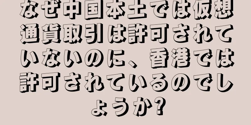 なぜ中国本土では仮想通貨取引は許可されていないのに、香港では許可されているのでしょうか?