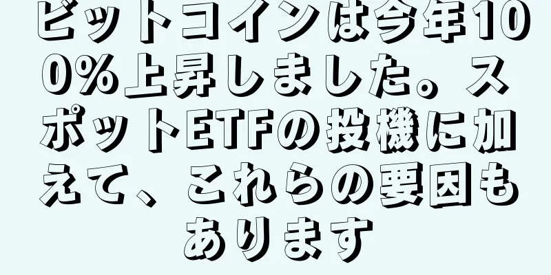 ビットコインは今年100%上昇しました。スポットETFの投機に加えて、これらの要因もあります