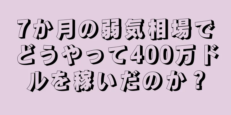 7か月の弱気相場でどうやって400万ドルを稼いだのか？