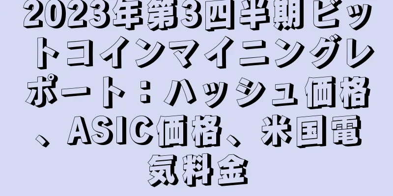 2023年第3四半期ビットコインマイニングレポート：ハッシュ価格、ASIC価格、米国電気料金