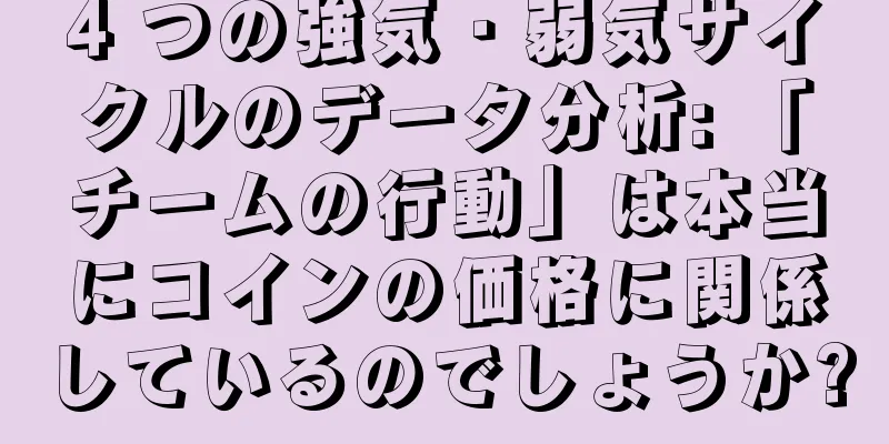 4 つの強気・弱気サイクルのデータ分析: 「チームの行動」は本当にコインの価格に関係しているのでしょうか?