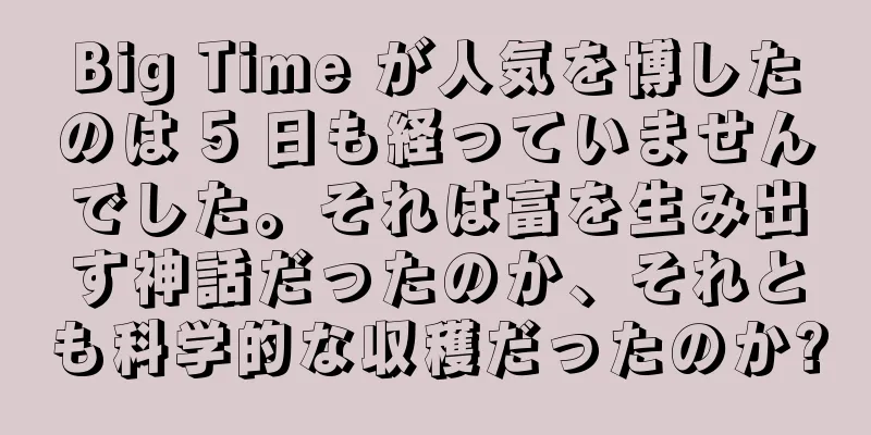 Big Time が人気を博したのは 5 日も経っていませんでした。それは富を生み出す神話だったのか、それとも科学的な収穫だったのか?