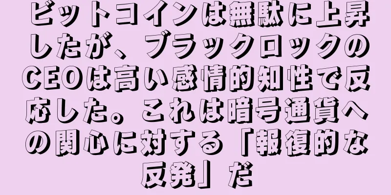 ビットコインは無駄に上昇したが、ブラックロックのCEOは高い感情的知性で反応した。これは暗号通貨への関心に対する「報復的な反発」だ