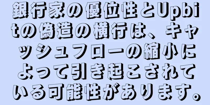 銀行家の優位性とUpbitの偽造の横行は、キャッシュフローの縮小によって引き起こされている可能性があります。