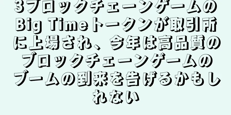 3ブロックチェーンゲームのBig Timeトークンが取引所に上場され、今年は高品質のブロックチェーンゲームのブームの到来を告げるかもしれない