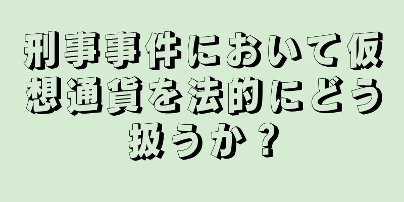 刑事事件において仮想通貨を法的にどう扱うか？
