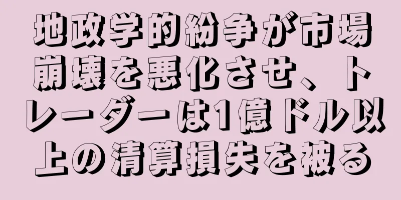 地政学的紛争が市場崩壊を悪化させ、トレーダーは1億ドル以上の清算損失を被る