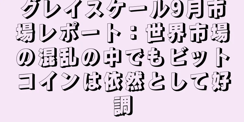 グレイスケール9月市場レポート：世界市場の混乱の中でもビットコインは依然として好調