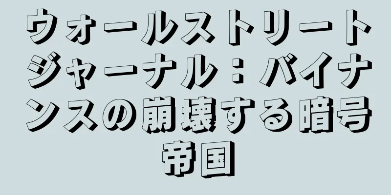 ウォールストリートジャーナル：バイナンスの崩壊する暗号帝国