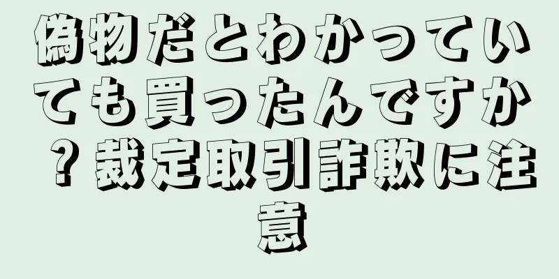 偽物だとわかっていても買ったんですか？裁定取引詐欺に注意
