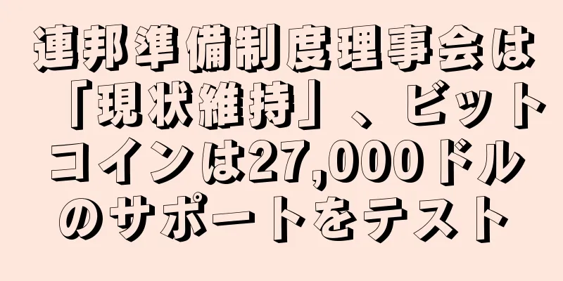 連邦準備制度理事会は「現状維持」、ビットコインは27,000ドルのサポートをテスト