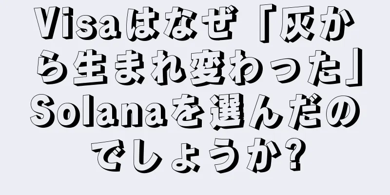 Visaはなぜ「灰から生まれ変わった」Solanaを選んだのでしょうか?