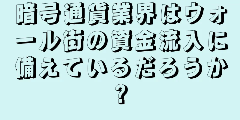 暗号通貨業界はウォール街の資金流入に備えているだろうか?