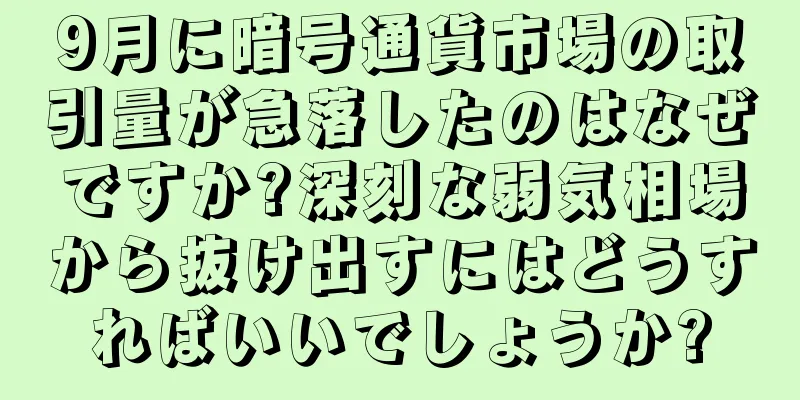 9月に暗号通貨市場の取引量が急落したのはなぜですか?深刻な弱気相場から抜け出すにはどうすればいいでしょうか?