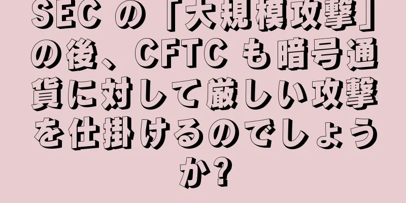 SEC の「大規模攻撃」の後、CFTC も暗号通貨に対して厳しい攻撃を仕掛けるのでしょうか?