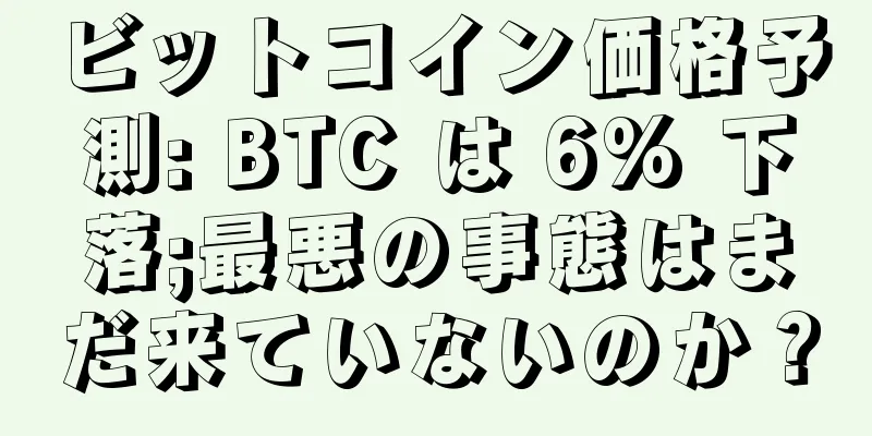 ビットコイン価格予測: BTC は 6% 下落;最悪の事態はまだ来ていないのか？
