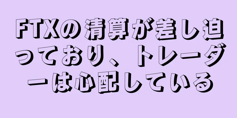 FTXの清算が差し迫っており、トレーダーは心配している