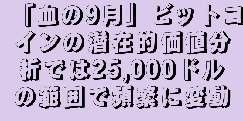 「血の9月」ビットコインの潜在的価値分析では25,000ドルの範囲で頻繁に変動
