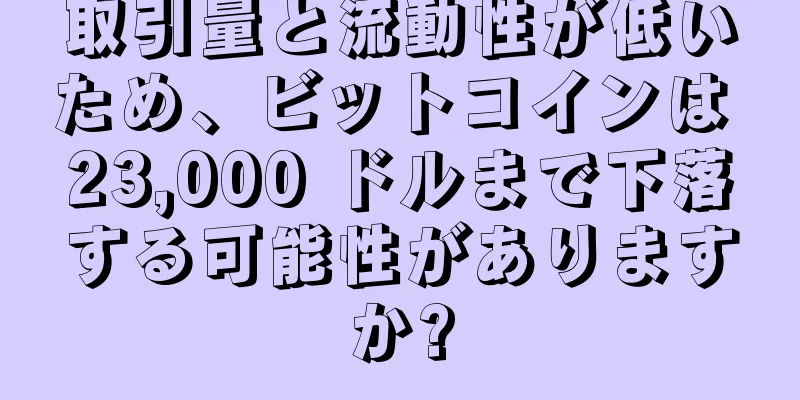 取引量と流動性が低いため、ビットコインは 23,000 ドルまで下落する可能性がありますか?