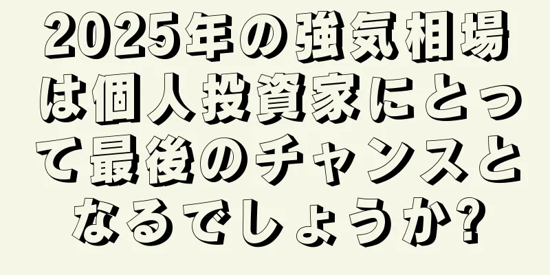 2025年の強気相場は個人投資家にとって最後のチャンスとなるでしょうか?