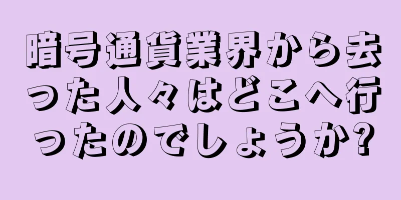暗号通貨業界から去った人々はどこへ行ったのでしょうか?