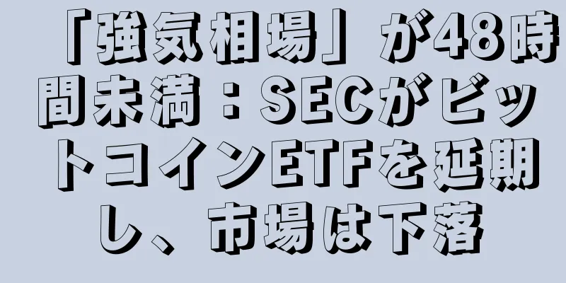 「強気相場」が48時間未満：SECがビットコインETFを延期し、市場は下落