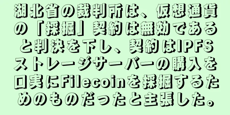 湖北省の裁判所は、仮想通貨の「採掘」契約は無効であると判決を下し、契約はIPFSストレージサーバーの購入を口実にFilecoinを採掘するためのものだったと主張した。