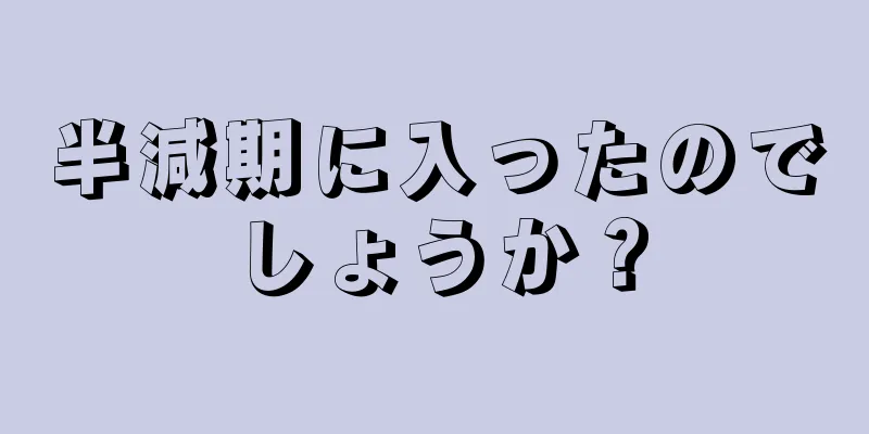 半減期に入ったのでしょうか？