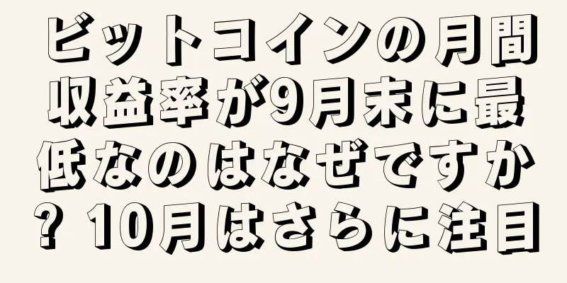 ビットコインの月間収益率が9月末に最低なのはなぜですか? 10月はさらに注目